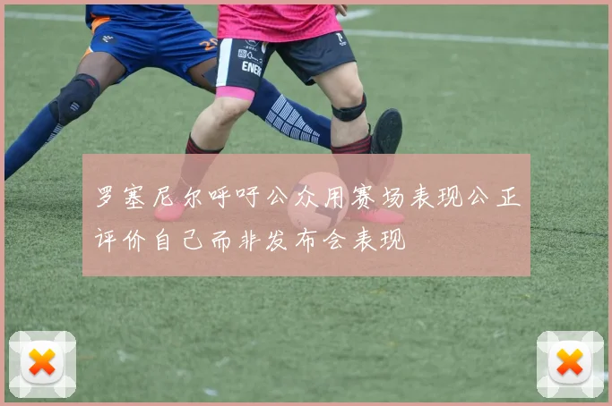 罗塞尼尔呼吁公众用赛场表现公正评价自己而非发布会表现
