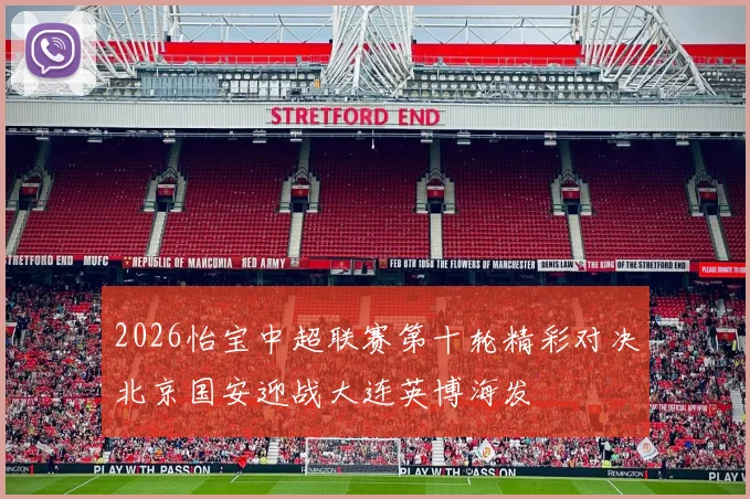 2026怡宝中超联赛第十轮精彩对决北京国安迎战大连英博海发