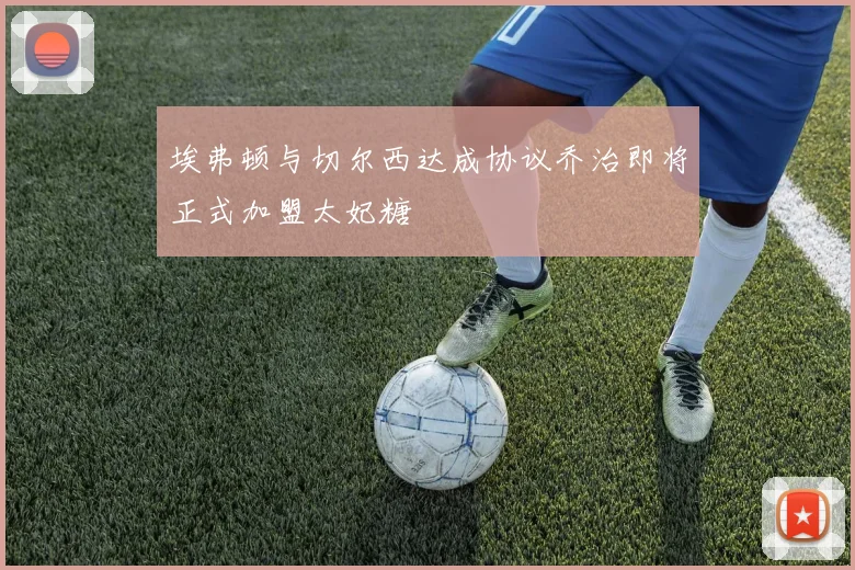 埃弗顿与切尔西达成协议乔治即将正式加盟太妃糖