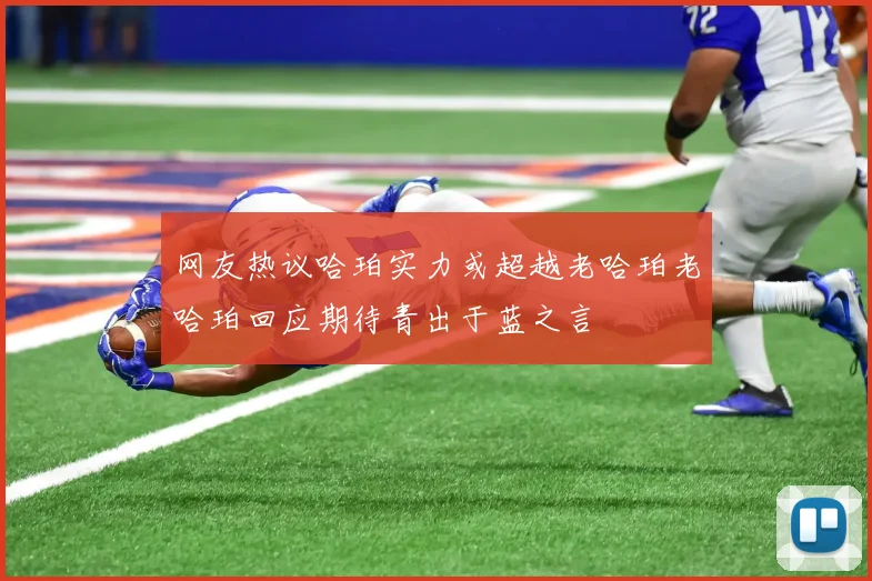 网友热议哈珀实力或超越老哈珀老哈珀回应期待青出于蓝之言