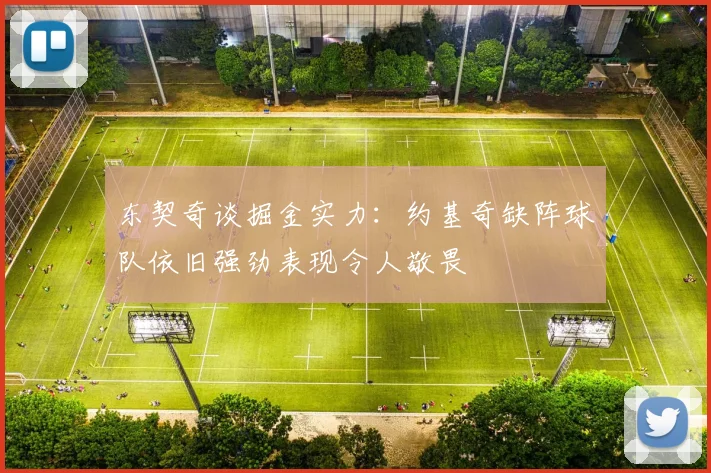 东契奇谈掘金实力：约基奇缺阵球队依旧强劲表现令人敬畏