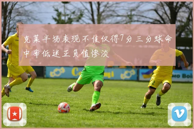 克莱半场表现不佳仅得7分三分球命中率低迷正负值惨淡