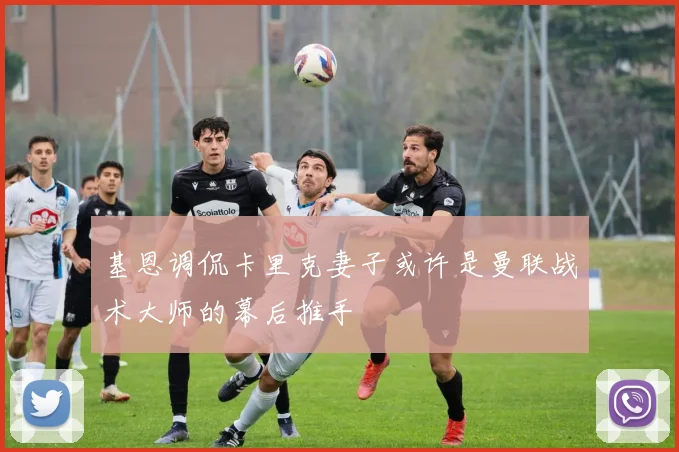 基恩调侃卡里克妻子或许是曼联战术大师的幕后推手