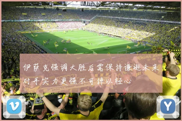 伊萨克强调大胜后需保持谦逊未来对手实力更强不可掉以轻心