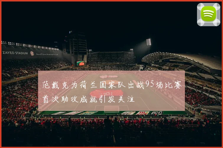 范戴克为荷兰国家队出战95场比赛首次助攻成就引发关注