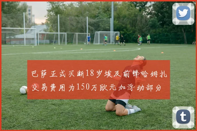 巴萨正式买断18岁埃及前锋哈姆扎交易费用为150万欧元加浮动部分
