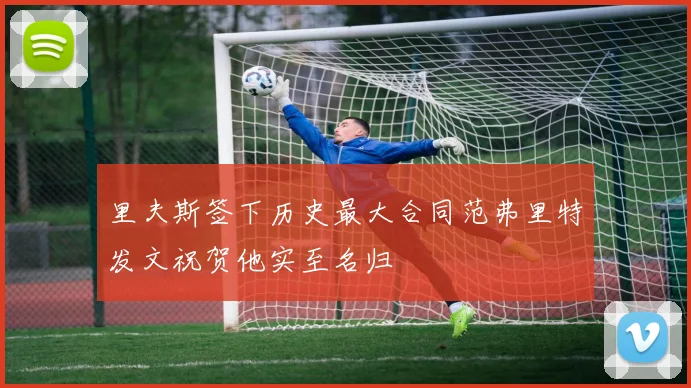 里夫斯签下历史最大合同范弗里特发文祝贺他实至名归