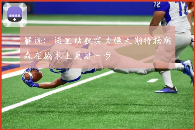 解说：诺里助教实力强大期待杨瀚森在战术上更进一步