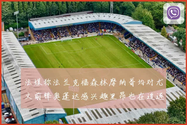 法媒称法兰克福森林摩纳哥均对尤文前锋奥蓬达感兴趣里昂也在追逐他