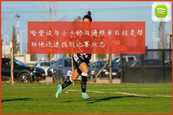 哈登谈与小卡的沟通频率目标是帮助他迅速找到比赛状态